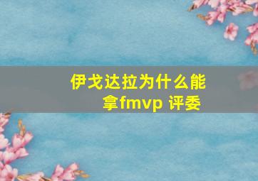 伊戈达拉为什么能拿fmvp 评委